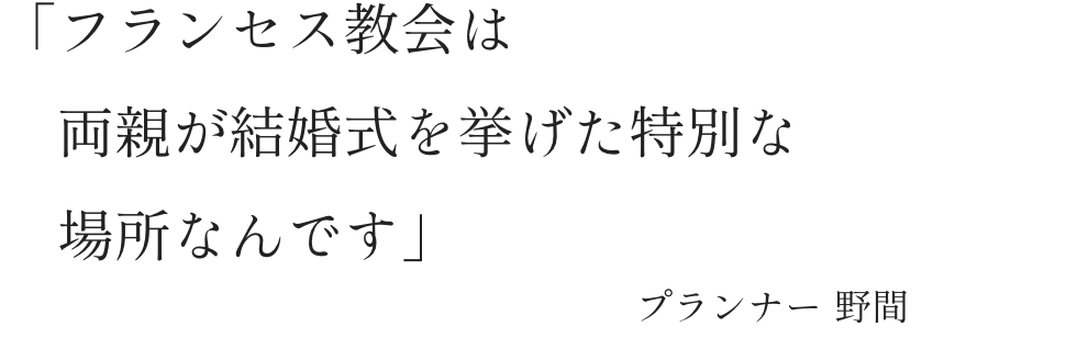 「フランセス教会は両親が結婚式を挙げた特別な場所なんです」