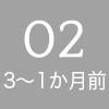 02 - 3〜1か月前