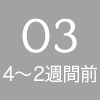 03 - 4〜2週間前